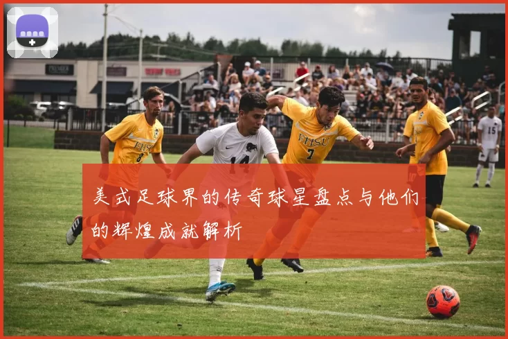 美式足球界的传奇球星盘点与他们的辉煌成就解析
