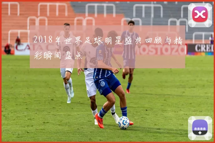 2018年世界足球明星盛典回顾与精彩瞬间盘点