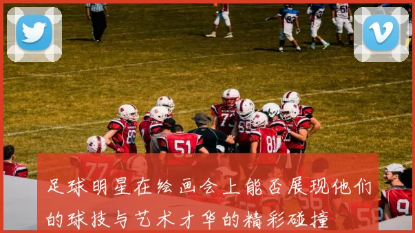 足球明星在绘画会上能否展现他们的球技与艺术才华的精彩碰撞