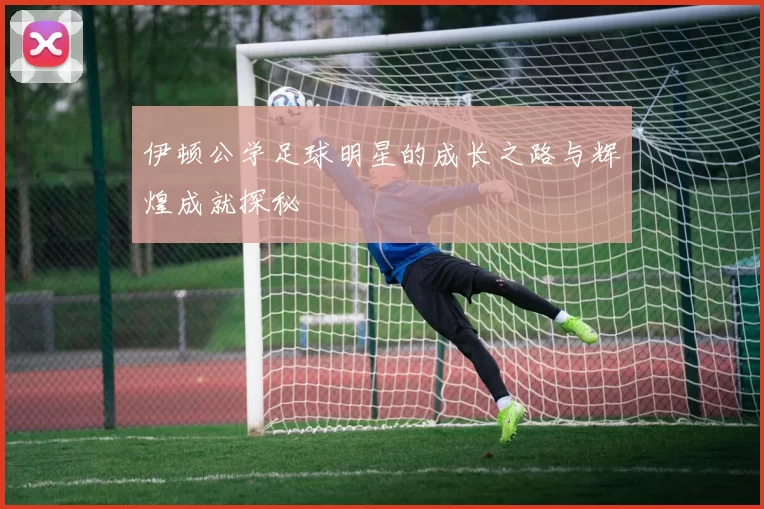 伊顿公学足球明星的成长之路与辉煌成就探秘