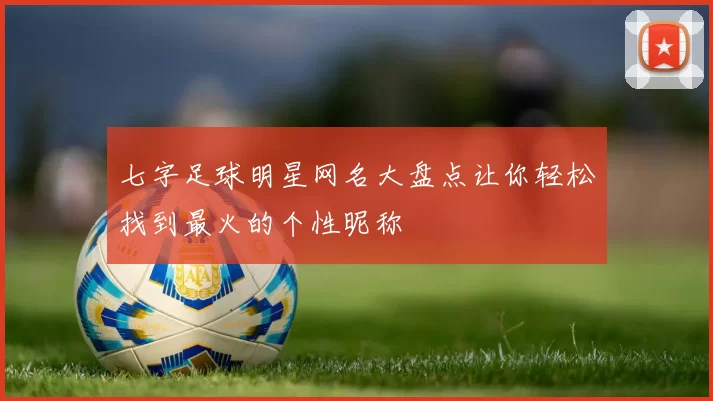 七字足球明星网名大盘点让你轻松找到最火的个性昵称