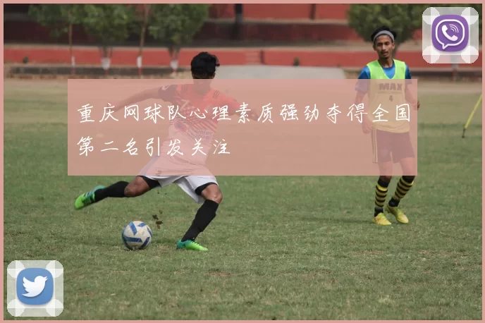 重庆网球队心理素质强劲夺得全国第二名引发关注