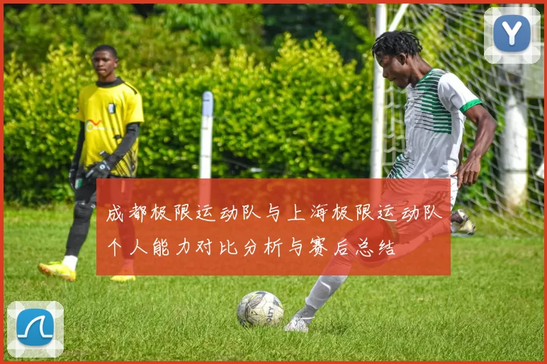 成都极限运动队与上海极限运动队个人能力对比分析与赛后总结