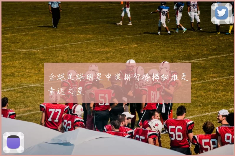 全球足球明星中奖排行榜揭秘谁是幸运之星