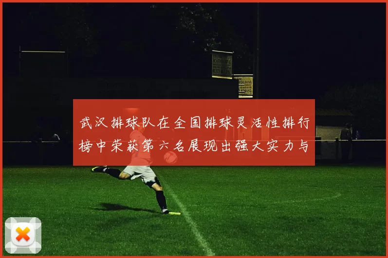 武汉排球队在全国排球灵活性排行榜中荣获第六名展现出强大实力与潜力