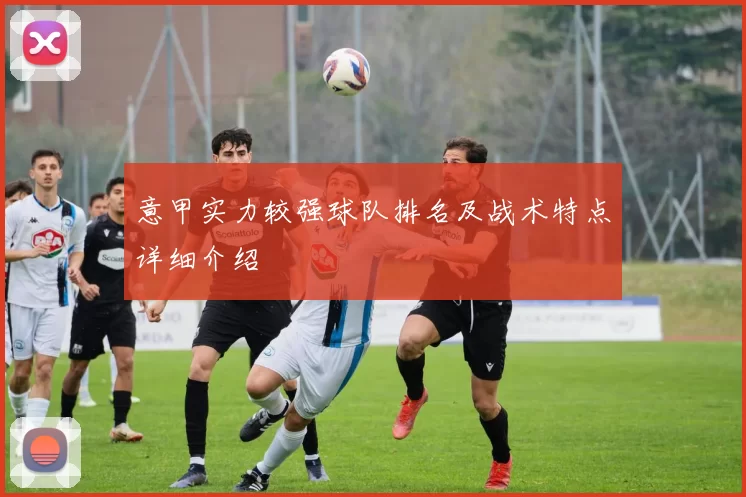 意甲实力较强球队排名及战术特点详细介绍