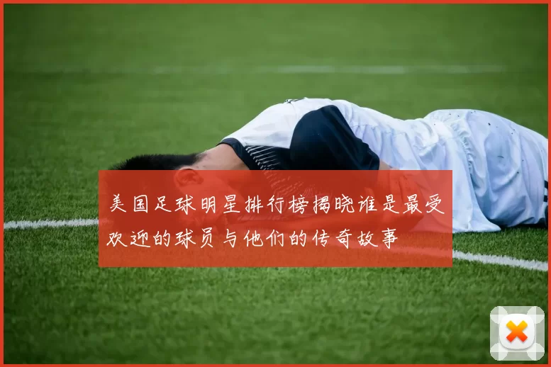 美国足球明星排行榜揭晓谁是最受欢迎的球员与他们的传奇故事