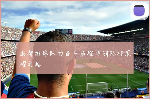 成都排球队的奋斗历程与洲际杯荣耀之路