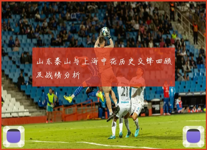 山东泰山与上海申花历史交锋回顾及战绩分析