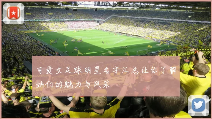 可爱女足球明星名字汇总让你了解她们的魅力与风采