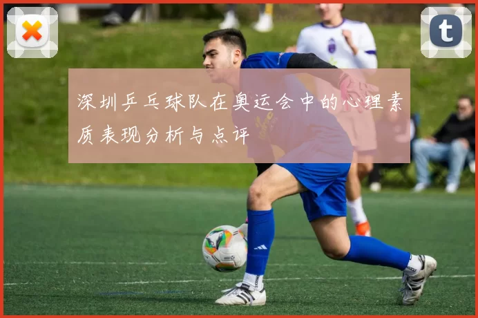 深圳乒乓球队在奥运会中的心理素质表现分析与点评