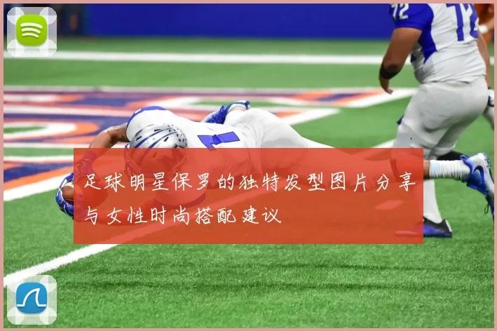 足球明星保罗的独特发型图片分享与女性时尚搭配建议