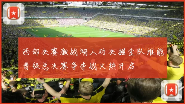 西部决赛激战湖人对决掘金队谁能晋级总决赛争夺战火热开启
