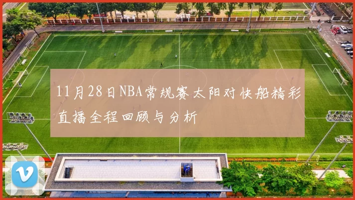 11月28日NBA常规赛太阳对快船精彩直播全程回顾与分析