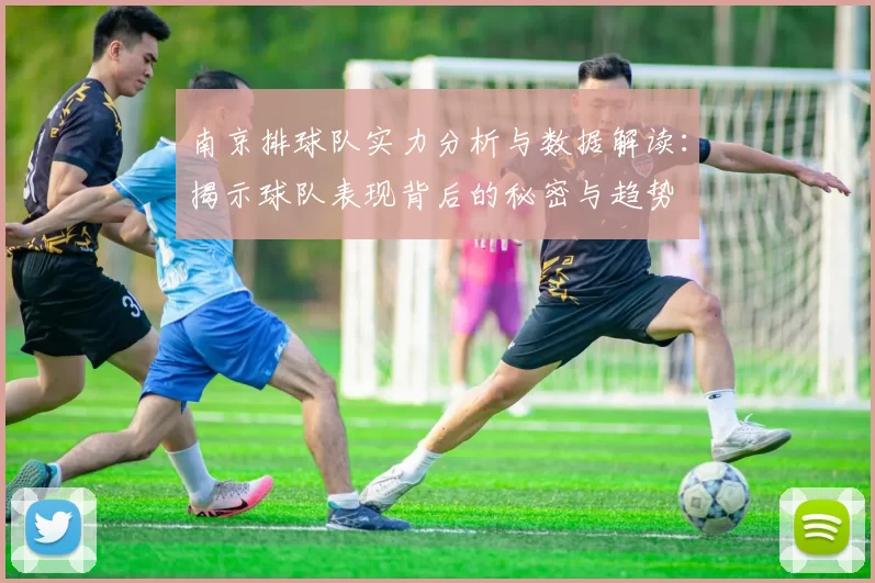 南京排球队实力分析与数据解读：揭示球队表现背后的秘密与趋势