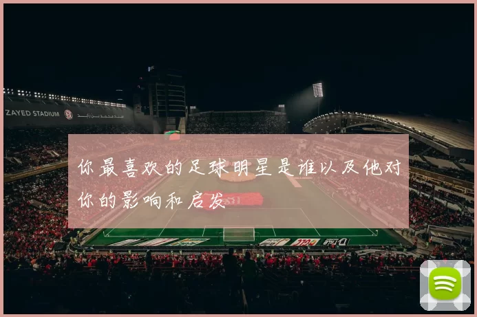你最喜欢的足球明星是谁以及他对你的影响和启发