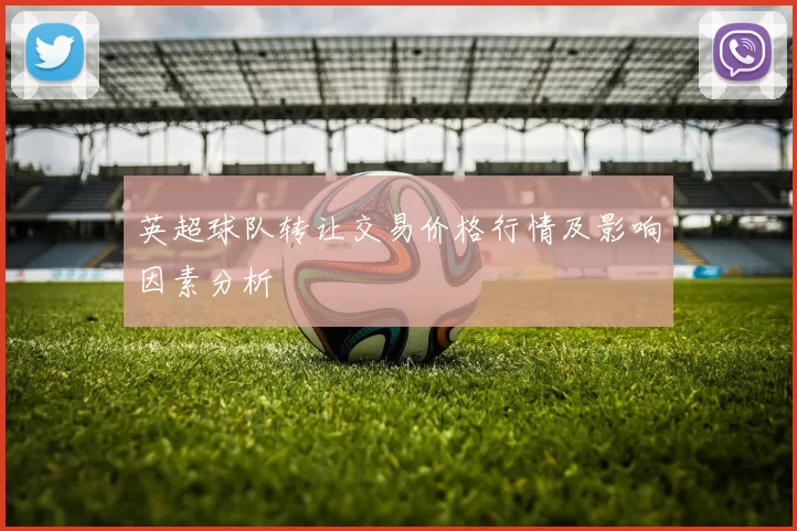 英超球队转让交易价格行情及影响因素分析