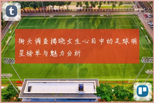 街头调查揭晓女生心目中的足球明星榜单与魅力分析