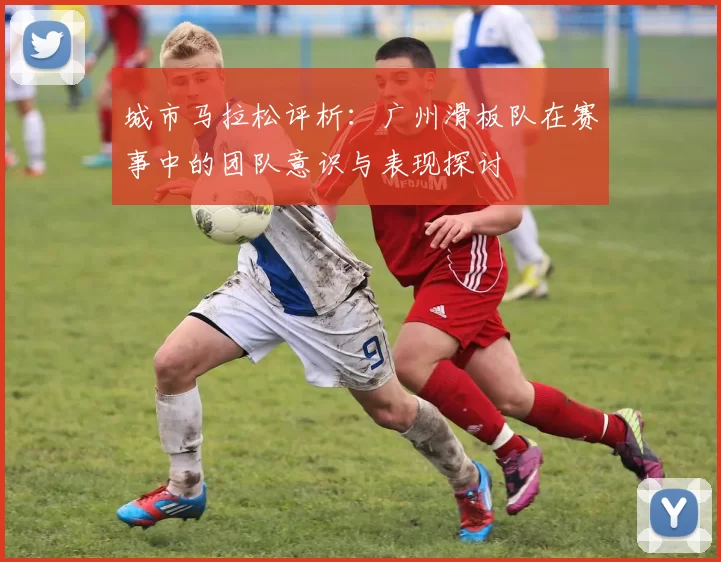 城市马拉松评析：广州滑板队在赛事中的团队意识与表现探讨