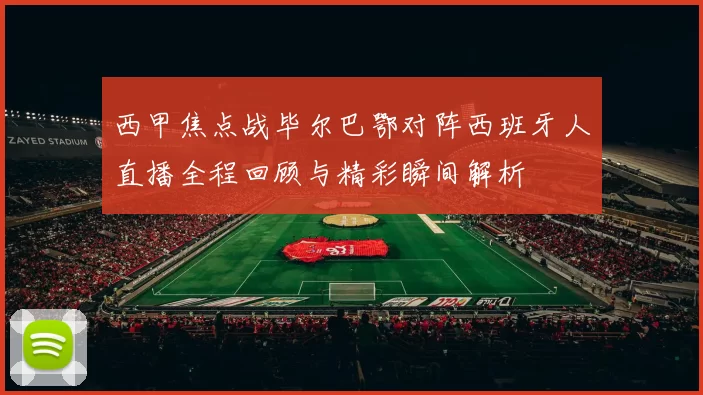 西甲焦点战毕尔巴鄂对阵西班牙人直播全程回顾与精彩瞬间解析