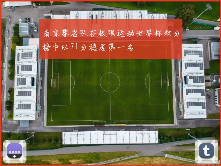 南京攀岩队在极限运动世界杯积分榜中以71分稳居第一名