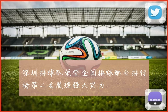 深圳排球队荣登全国排球配合排行榜第二名展现强大实力