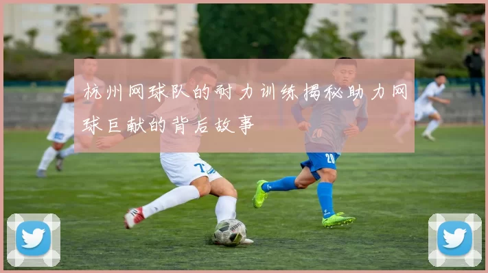 杭州网球队的耐力训练揭秘助力网球巨献的背后故事