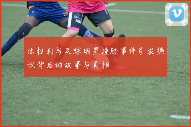 法拉利与足球明星撞脸事件引发热议背后的故事与真相