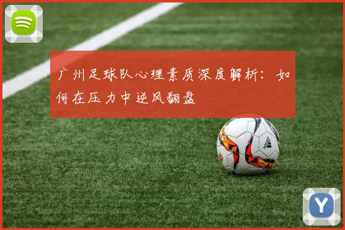 广州足球队心理素质深度解析：如何在压力中逆风翻盘