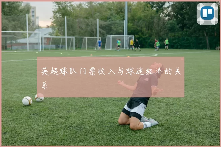 英超球队门票收入与球迷经济的关系