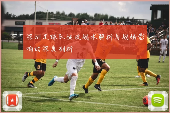 深圳足球队快攻战术解析与战绩影响的深度剖析