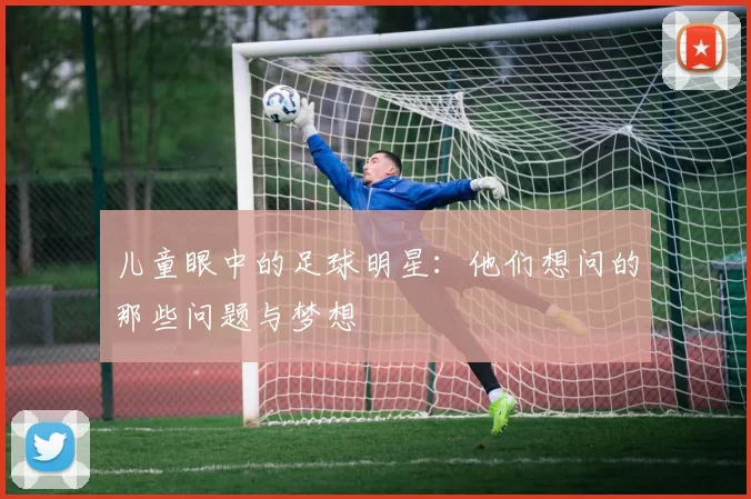 儿童眼中的足球明星：他们想问的那些问题与梦想