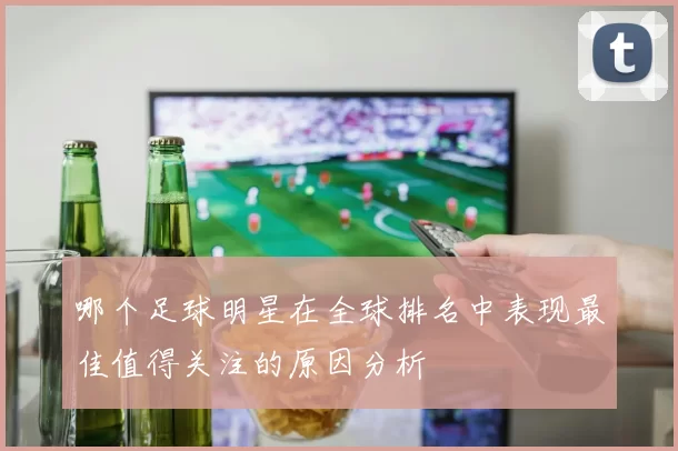 哪个足球明星在全球排名中表现最佳值得关注的原因分析