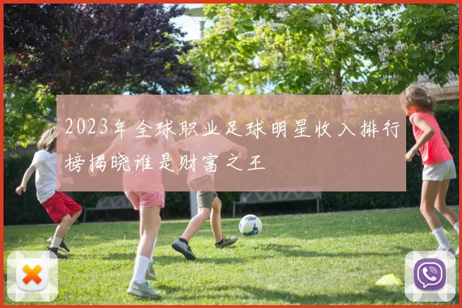 2023年全球职业足球明星收入排行榜揭晓谁是财富之王