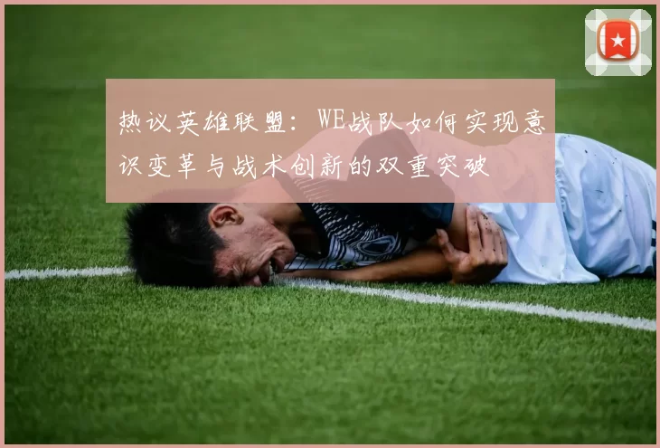 热议英雄联盟：WE战队如何实现意识变革与战术创新的双重突破