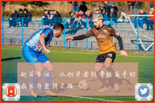 赵芳专访：从初学者到滑板高手的成长与坚持之路
