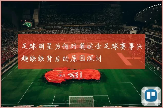 足球明星为何对奥运会足球赛事兴趣缺缺背后的原因探讨