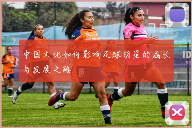 中国文化如何影响足球明星的成长与发展之路