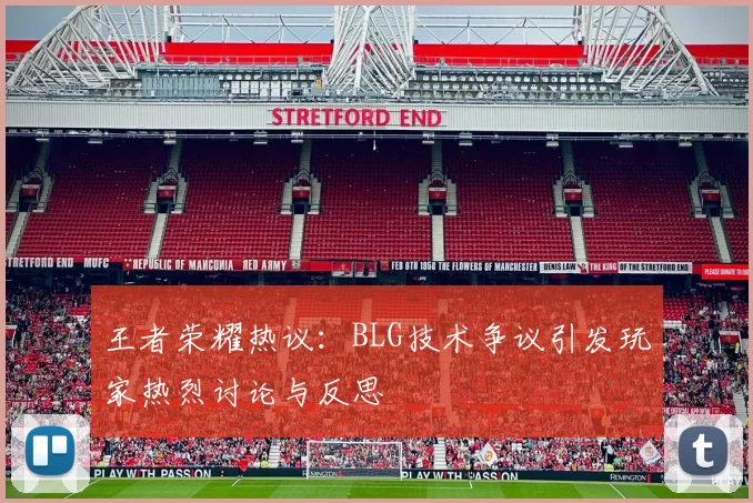王者荣耀热议：BLG技术争议引发玩家热烈讨论与反思