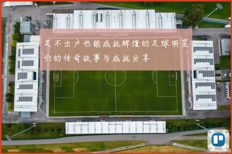 足不出户也能成就辉煌的足球明星们的传奇故事与成就分享