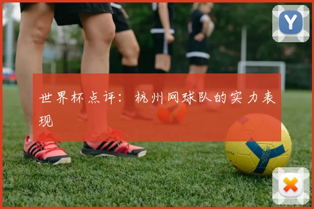 世界杯点评：杭州网球队的实力表现