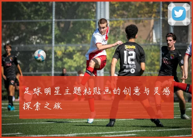 足球明星主题粘贴画的创意与灵感探索之旅