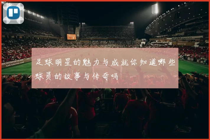 足球明星的魅力与成就你知道哪些球员的故事与传奇吗