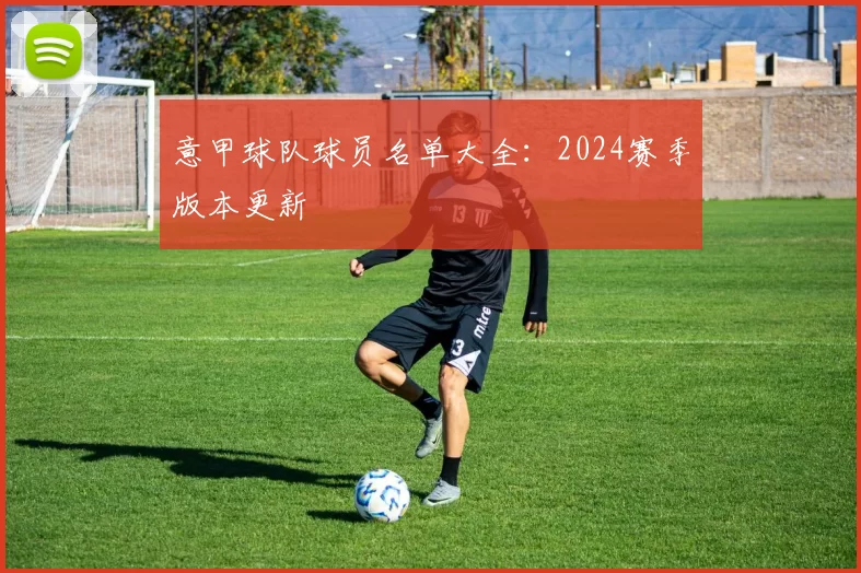意甲球队球员名单大全：2024赛季版本更新