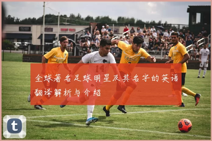 全球著名足球明星及其名字的英语翻译解析与介绍
