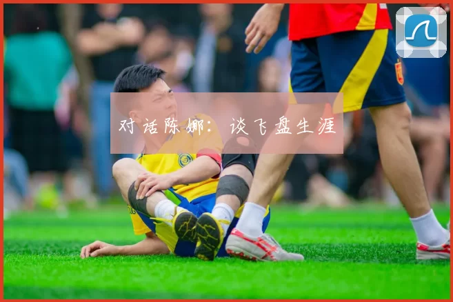 对话陈娜：谈飞盘生涯