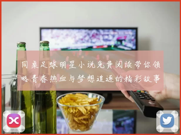 同桌足球明星小说免费阅读带你领略青春热血与梦想追逐的精彩故事