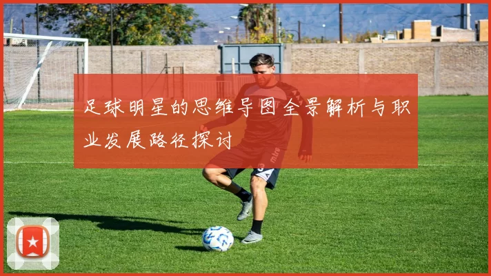 足球明星的思维导图全景解析与职业发展路径探讨