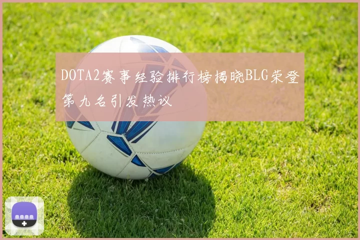 DOTA2赛事经验排行榜揭晓BLG荣登第九名引发热议