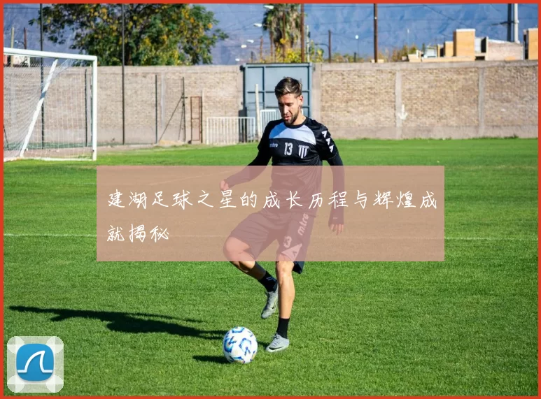 建湖足球之星的成长历程与辉煌成就揭秘